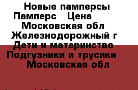 Новые памперсы Памперс › Цена ­ 500 - Московская обл., Железнодорожный г. Дети и материнство » Подгузники и трусики   . Московская обл.